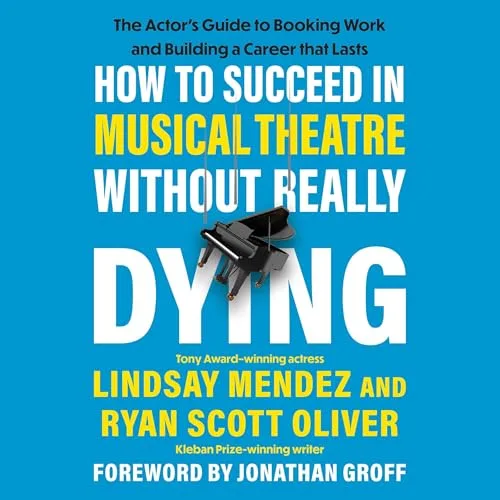 How to Succeed in Musical Theatre Without Really Dying By Lindsay Mendez, Ryan Scott Oliver